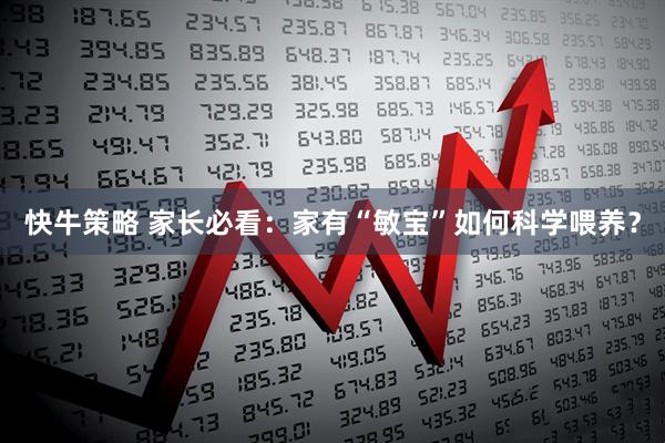 快牛策略 家长必看：家有“敏宝”如何科学喂养？