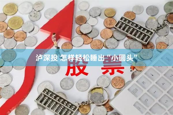 泸深投 怎样轻松睡出“小圆头”