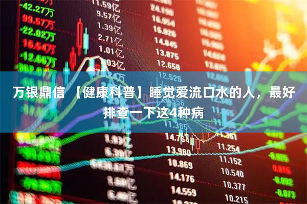 万银鼎信 【健康科普】睡觉爱流口水的人，最好排查一下这4种病
