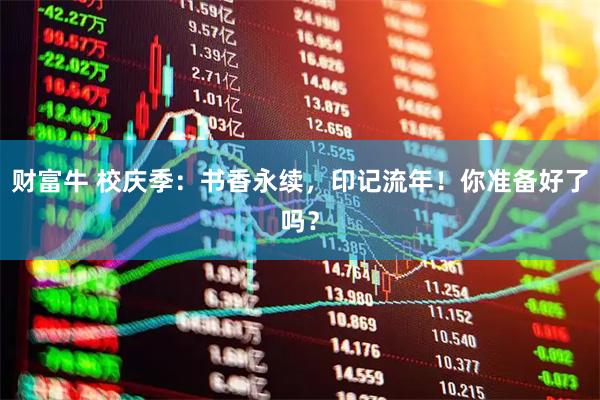 财富牛 校庆季：书香永续，印记流年！你准备好了吗？