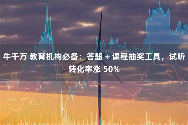 牛千万 教育机构必备：答题 + 课程抽奖工具，试听转化率涨 50%