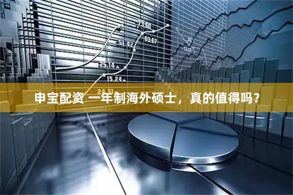 申宝配资 一年制海外硕士，真的值得吗？