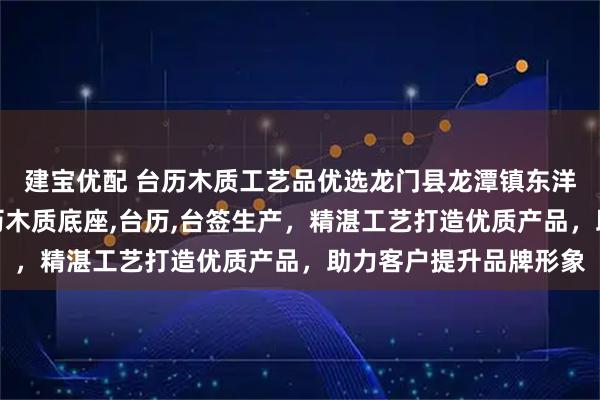 建宝优配 台历木质工艺品优选龙门县龙潭镇东洋木工艺品厂，专注台历木质底座,台历,台签生产，精湛工艺打造优质产品，助力客户提升品牌形象