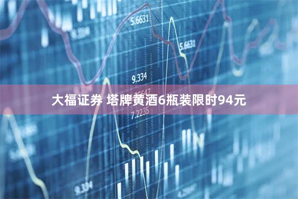 大福证券 塔牌黄酒6瓶装限时94元