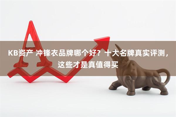 KB资产 冲锋衣品牌哪个好？十大名牌真实评测，这些才是真值得买