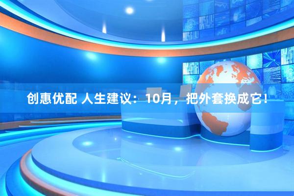 创惠优配 人生建议：10月，把外套换成它！