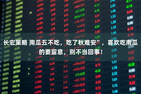 长宏策略 南瓜五不吃，吃了秋难安”，喜欢吃南瓜的要留意，别不当回事！