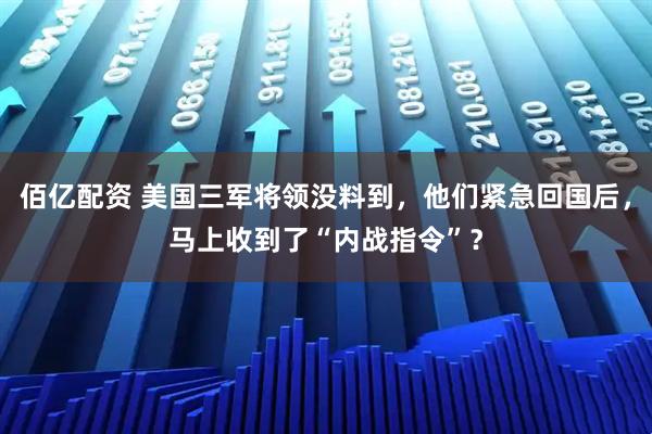 佰亿配资 美国三军将领没料到，他们紧急回国后，马上收到了“内战指令”？