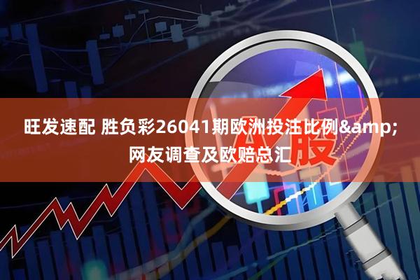 旺发速配 胜负彩26041期欧洲投注比例&网友调查及欧赔总汇