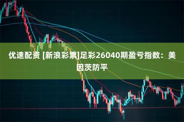 优速配资 [新浪彩票]足彩26040期盈亏指数：美因茨防平