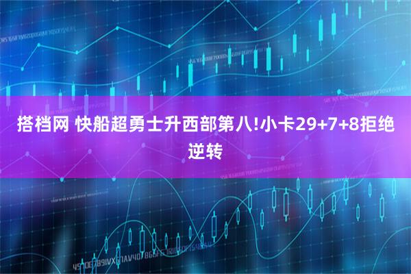 搭档网 快船超勇士升西部第八!小卡29+7+8拒绝逆转