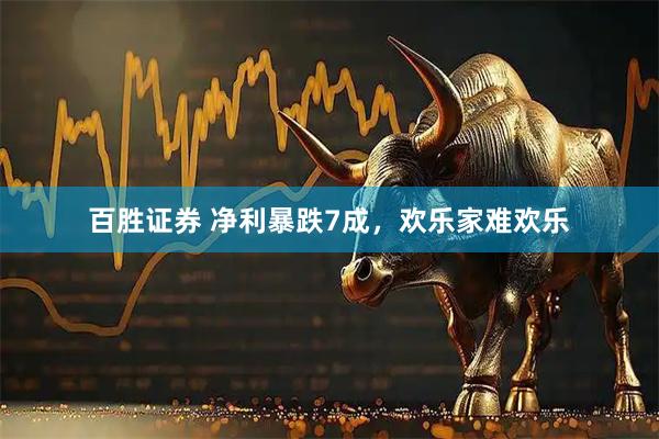 百胜证券 净利暴跌7成，欢乐家难欢乐