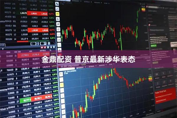 金鼎配资 普京最新涉华表态